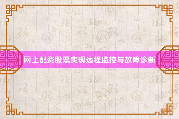 网上配资股票实现远程监控与故障诊断