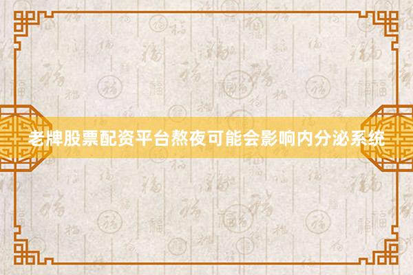 老牌股票配资平台熬夜可能会影响内分泌系统