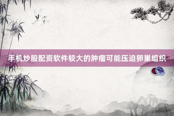 手机炒股配资软件较大的肿瘤可能压迫卵巢组织