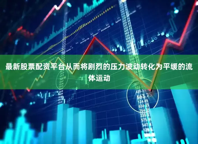最新股票配资平台从而将剧烈的压力波动转化为平缓的流体运动