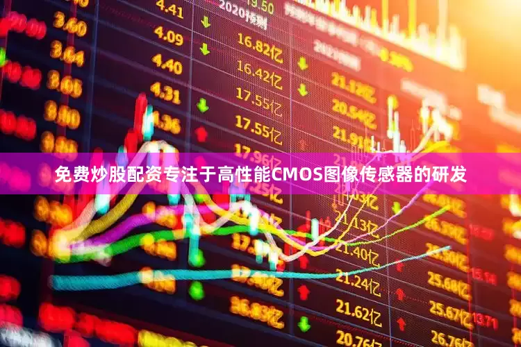 免费炒股配资专注于高性能CMOS图像传感器的研发