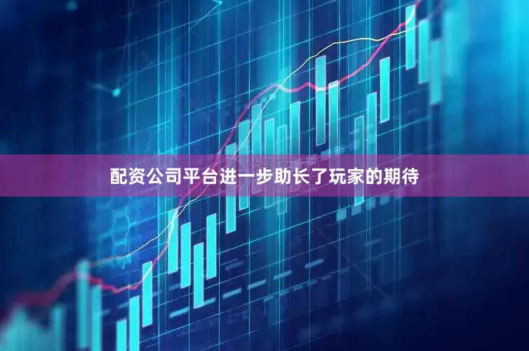 配资公司平台进一步助长了玩家的期待