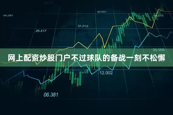 网上配资炒股门户不过球队的备战一刻不松懈