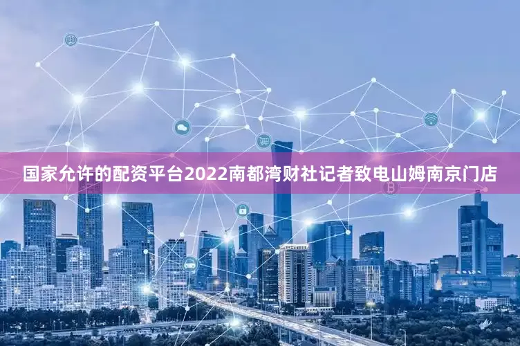 国家允许的配资平台2022南都湾财社记者致电山姆南京门店