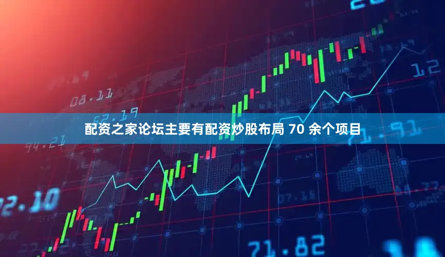 配资之家论坛主要有配资炒股布局 70 余个项目