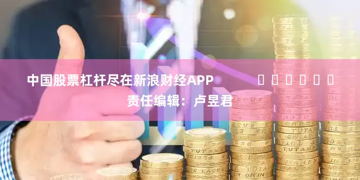 中国股票杠杆尽在新浪财经APP            						责任编辑：卢昱君