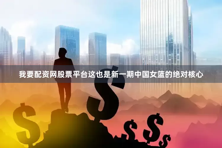 我要配资网股票平台这也是新一期中国女篮的绝对核心
