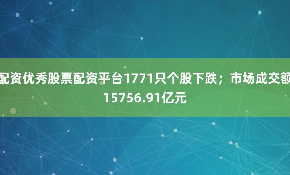 配资优秀股票配资平台1771只个股下跌；市场成交额15756.91亿元