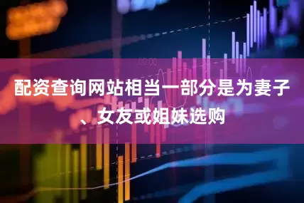 配资查询网站相当一部分是为妻子、女友或姐妹选购