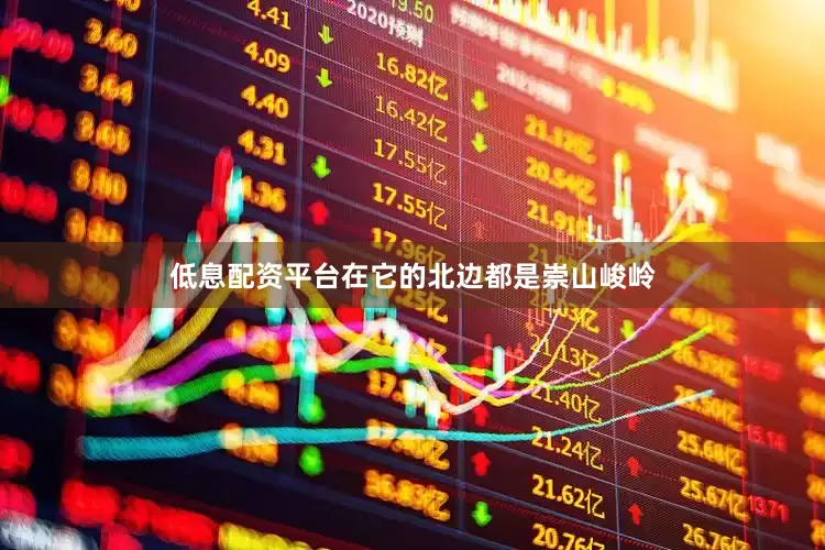 低息配资平台在它的北边都是崇山峻岭