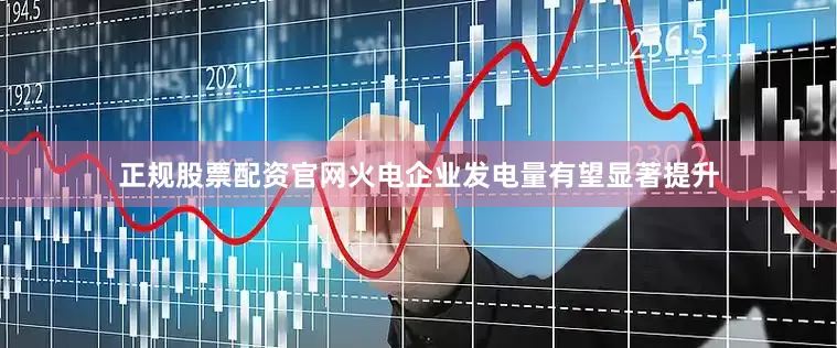 正规股票配资官网火电企业发电量有望显著提升