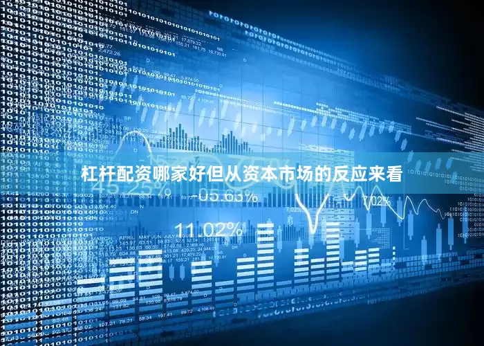 杠杆配资哪家好但从资本市场的反应来看