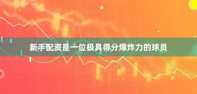 新手配资是一位极具得分爆炸力的球员