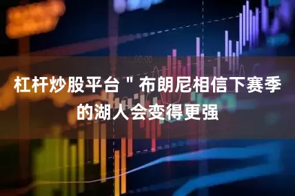 杠杆炒股平台＂布朗尼相信下赛季的湖人会变得更强