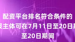 配资平台排名符合条件的申报主体可在7月11日至20日期间