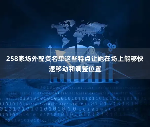 258家场外配资名单这些特点让她在场上能够快速移动和调整位置