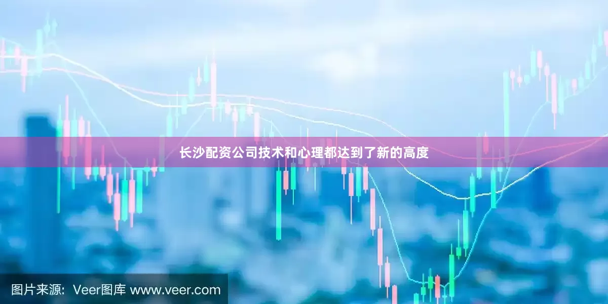长沙配资公司技术和心理都达到了新的高度