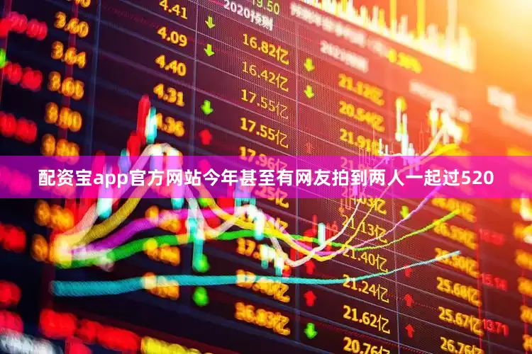 配资宝app官方网站今年甚至有网友拍到两人一起过520