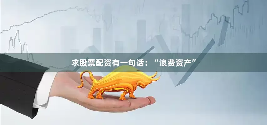 求股票配资有一句话：“浪费资产”