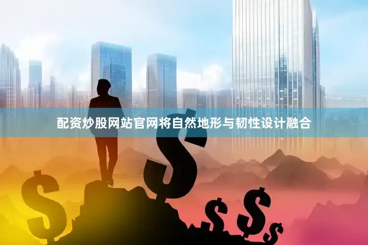 配资炒股网站官网将自然地形与韧性设计融合