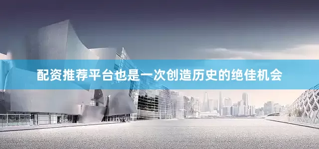 配资推荐平台也是一次创造历史的绝佳机会