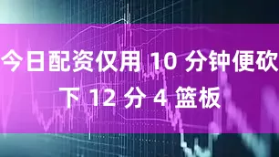 今日配资仅用 10 分钟便砍下 12 分 4 篮板