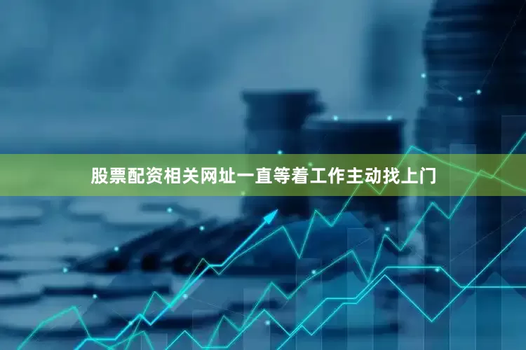 股票配资相关网址一直等着工作主动找上门