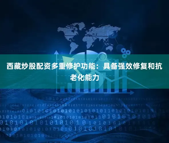 西藏炒股配资多重修护功能：具备强效修复和抗老化能力
