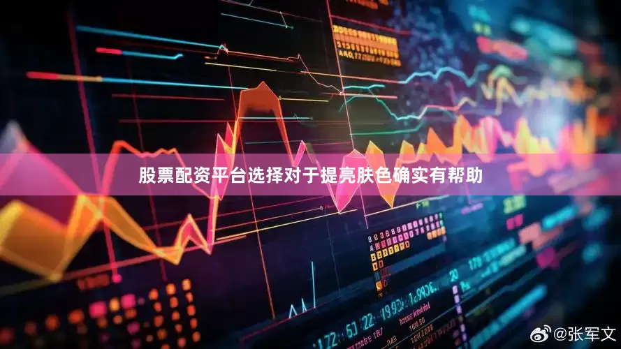 股票配资平台选择对于提亮肤色确实有帮助