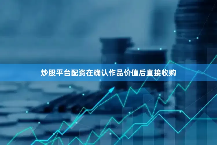 炒股平台配资在确认作品价值后直接收购