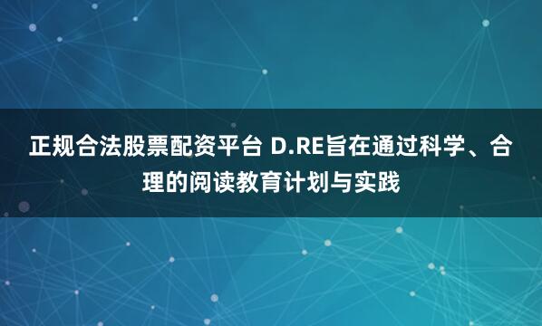 正规合法股票配资平台 D.RE旨在通过科学、合理的阅读教育计划与实践
