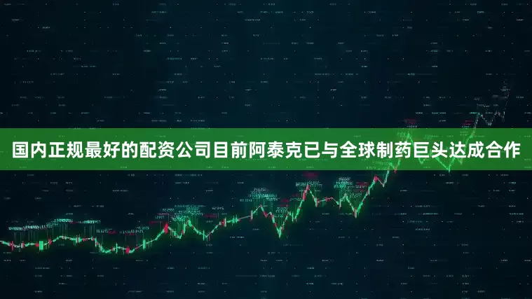 国内正规最好的配资公司目前阿泰克已与全球制药巨头达成合作