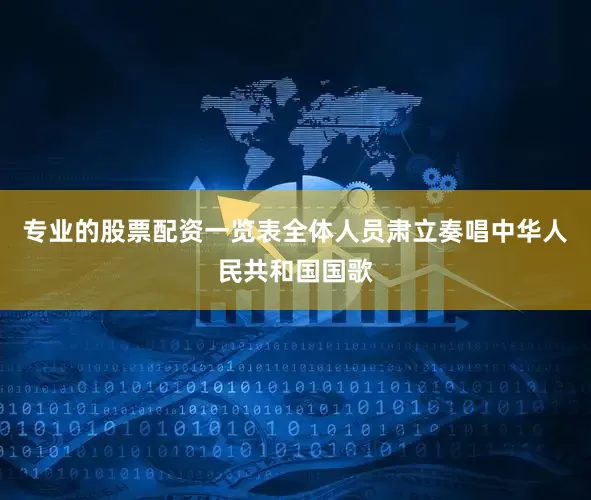 专业的股票配资一览表全体人员肃立奏唱中华人民共和国国歌