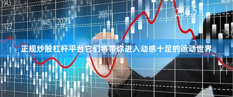 正规炒股杠杆平台它们将带你进入动感十足的运动世界
