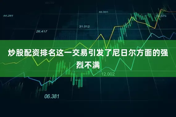 炒股配资排名这一交易引发了尼日尔方面的强烈不满