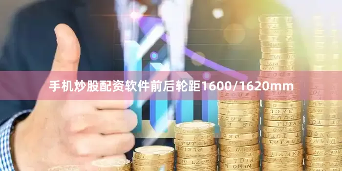 手机炒股配资软件前后轮距1600/1620mm