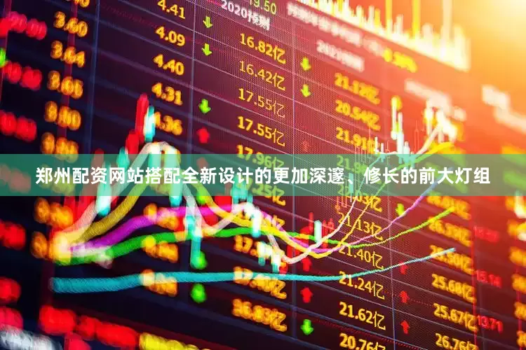 郑州配资网站搭配全新设计的更加深邃、修长的前大灯组