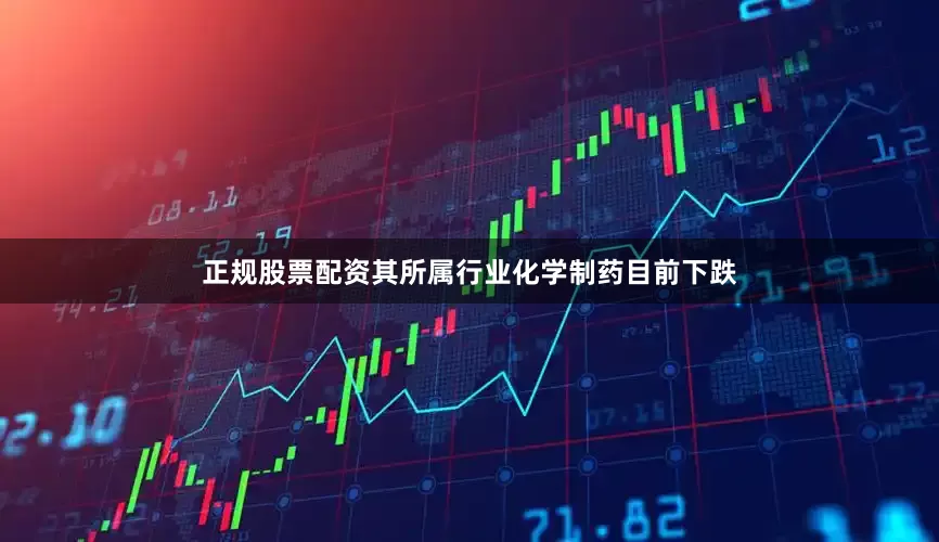 正规股票配资其所属行业化学制药目前下跌
