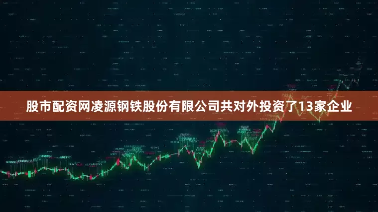 股市配资网凌源钢铁股份有限公司共对外投资了13家企业