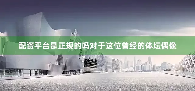 配资平台是正规的吗对于这位曾经的体坛偶像
