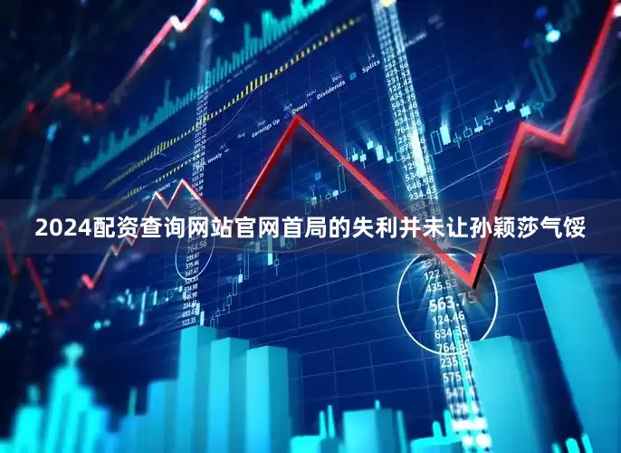 2024配资查询网站官网首局的失利并未让孙颖莎气馁