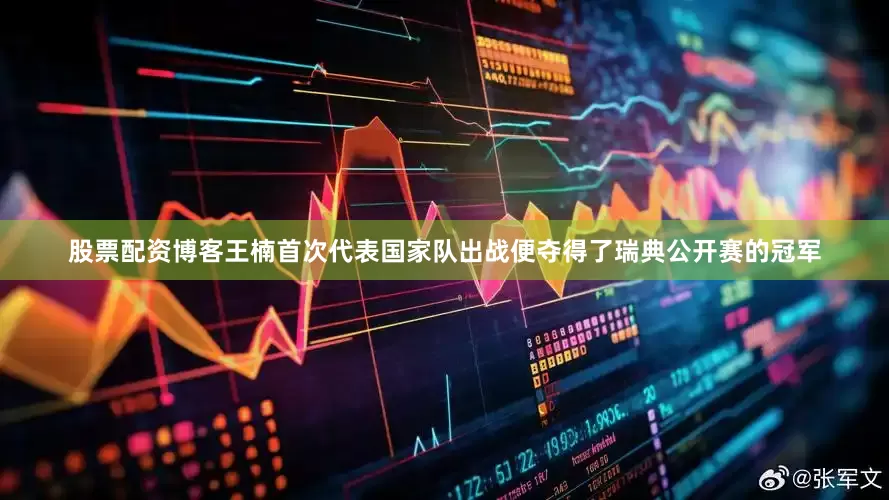 股票配资博客王楠首次代表国家队出战便夺得了瑞典公开赛的冠军