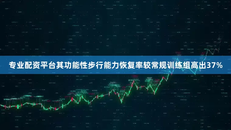 专业配资平台其功能性步行能力恢复率较常规训练组高出37%