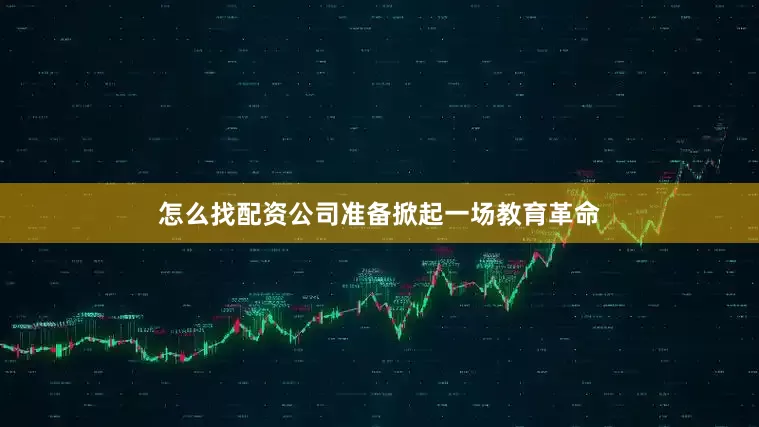 怎么找配资公司准备掀起一场教育革命