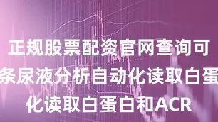 正规股票配资官网查询可使用试剂条尿液分析自动化读取白蛋白和ACR