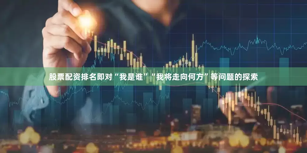 股票配资排名即对“我是谁”“我将走向何方”等问题的探索