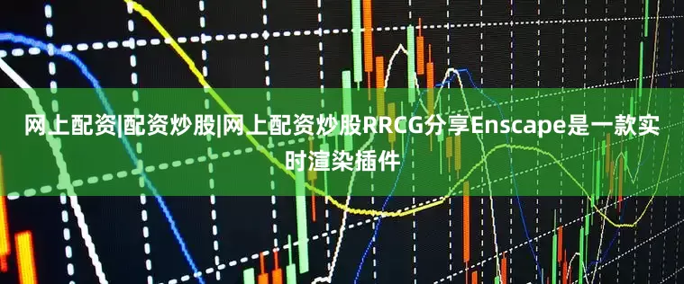 网上配资|配资炒股|网上配资炒股RRCG分享Enscape是一款实时渲染插件