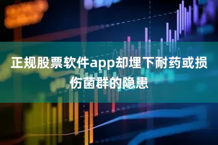 正规股票软件app却埋下耐药或损伤菌群的隐患
