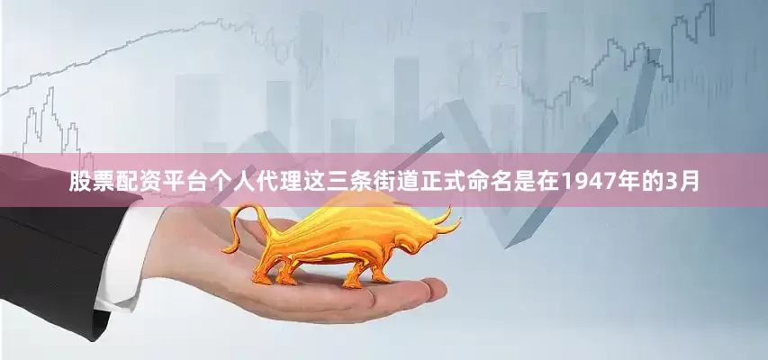 股票配资平台个人代理这三条街道正式命名是在1947年的3月