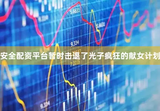 安全配资平台暂时击退了光子疯狂的献女计划